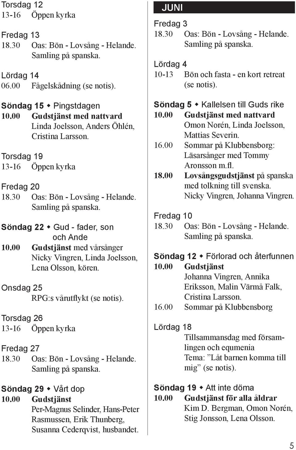 Torsdag 26 Fredag 27 Söndag 29 Vårt dop 10.00 Gudstjänst Per-Magnus Selinder, Hans-Peter Rasmussen, Erik Thunberg, Susanna Cederqvist, husbandet.
