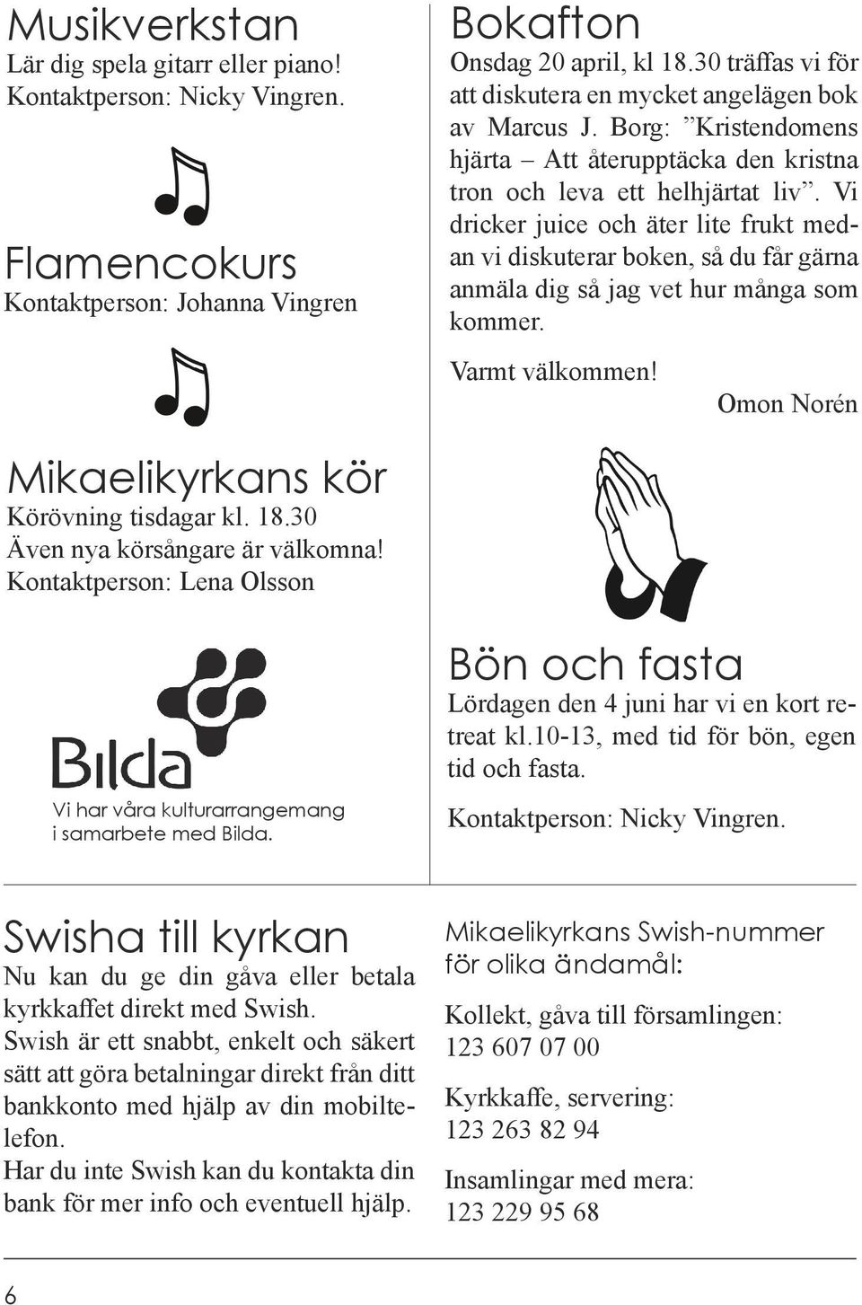 Vi dricker juice och äter lite frukt medan vi diskuterar boken, så du får gärna anmäla dig så jag vet hur många som kommer. Varmt välkommen! Omon Norén Mikaelikyrkans kör Körövning tisdagar kl. 18.