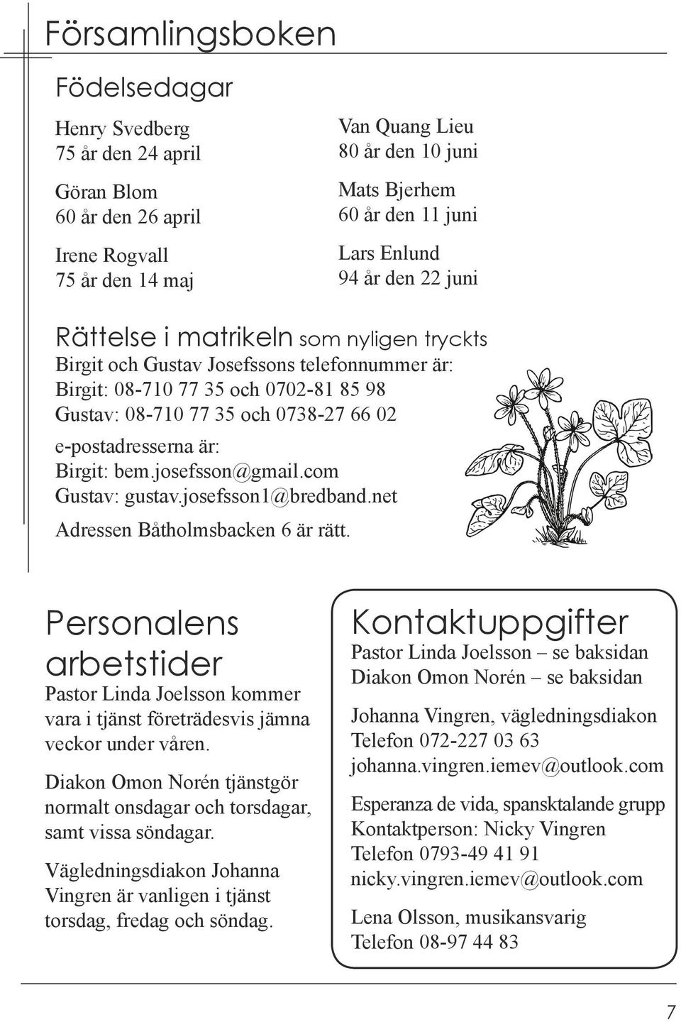 e-postadresserna är: Birgit: bem.josefsson@gmail.com Gustav: gustav.josefsson1@bredband.net Adressen Båtholmsbacken 6 är rätt.