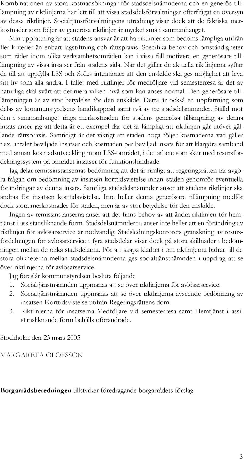Min uppfattning är att stadens ansvar är att ha riktlinjer som bedöms lämpliga utifrån fler kriterier än enbart lagstiftning och rättspraxis.