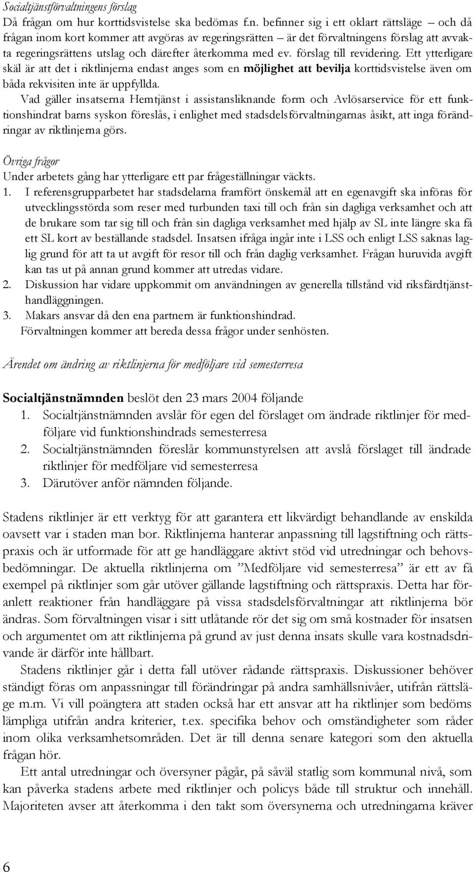 ngens förslag Då frågan om hur korttidsvistelse ska bedömas f.n. befinner sig i ett oklart rättsläge och då frågan inom kort kommer att avgöras av regeringsrätten är det förvaltningens förslag att avvakta regeringsrättens utslag och därefter återkomma med ev.