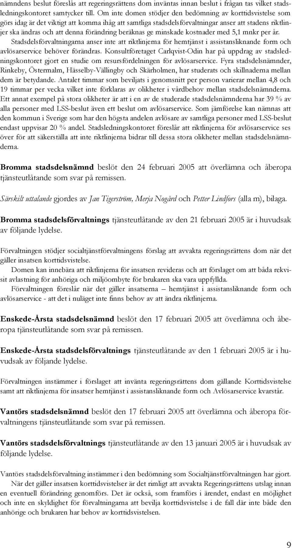 förändring beräknas ge minskade kostnader med 5,1 mnkr per år. Stadsdelsförvaltningarna anser inte att riktlinjerna för hemtjänst i assistansliknande form och avlösarservice behöver förändras.