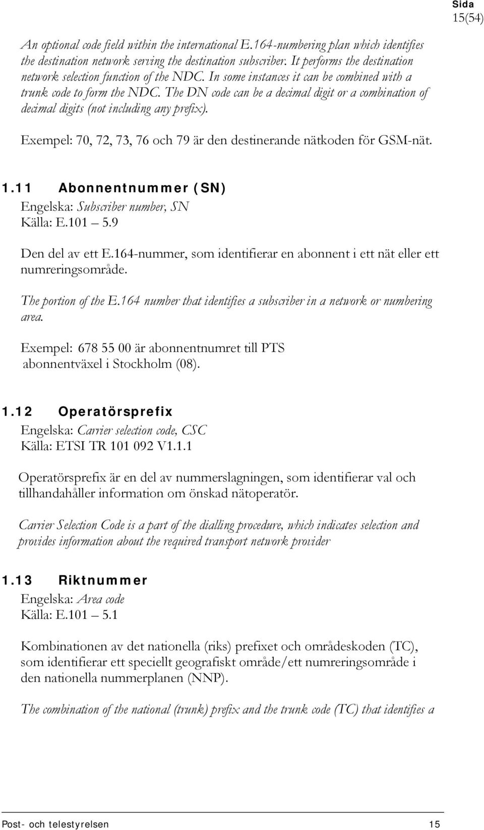 The DN code can be a decimal digit or a combination of decimal digits (not including any prefix). Exempel: 70, 72, 73, 76 och 79 är den destinerande nätkoden för GSM-nät. 1.