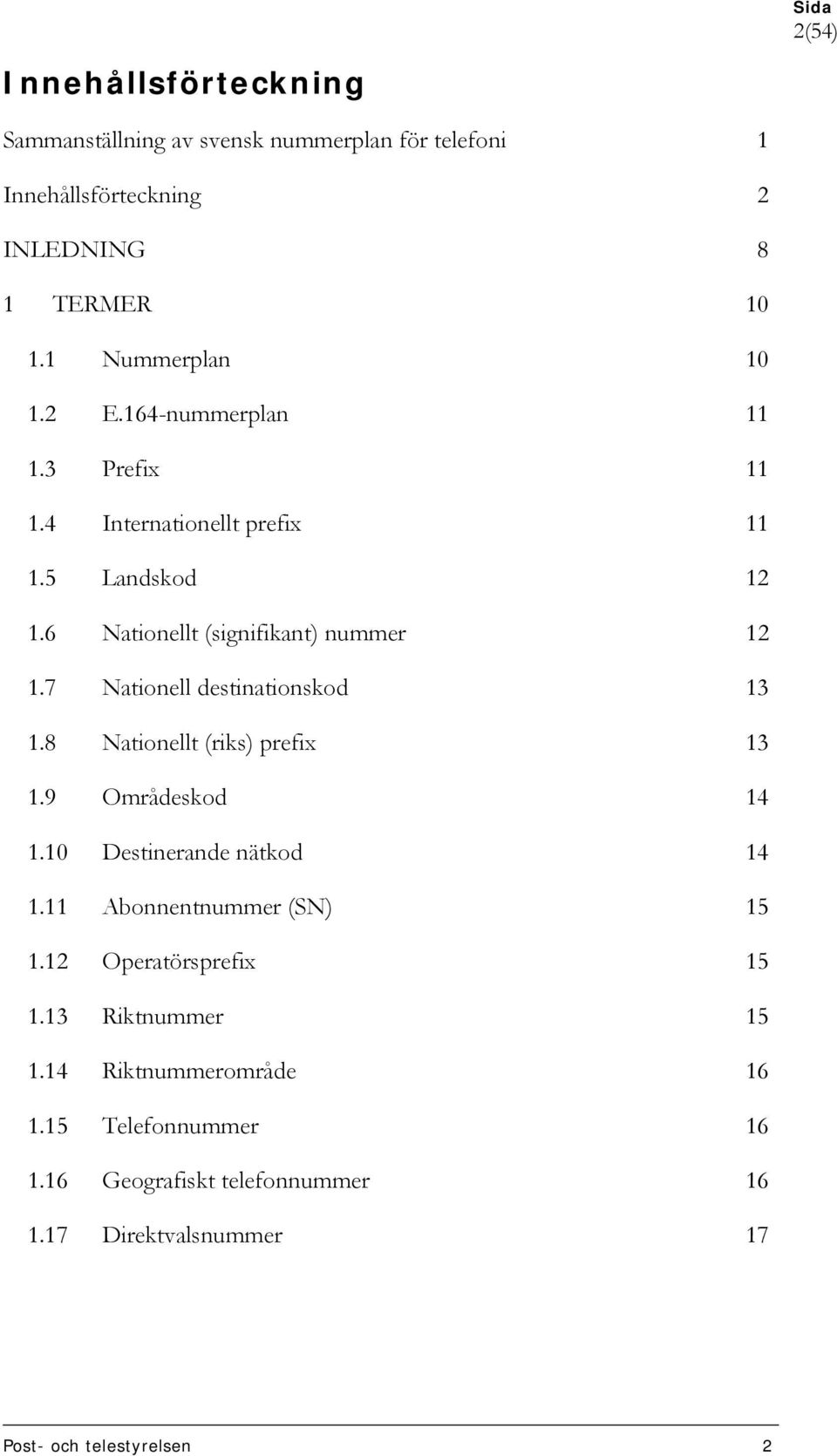 7 Nationell destinationskod 13 1.8 Nationellt (riks) prefix 13 1.9 Områdeskod 14 1.10 Destinerande nätkod 14 1.11 Abonnentnummer (SN) 15 1.