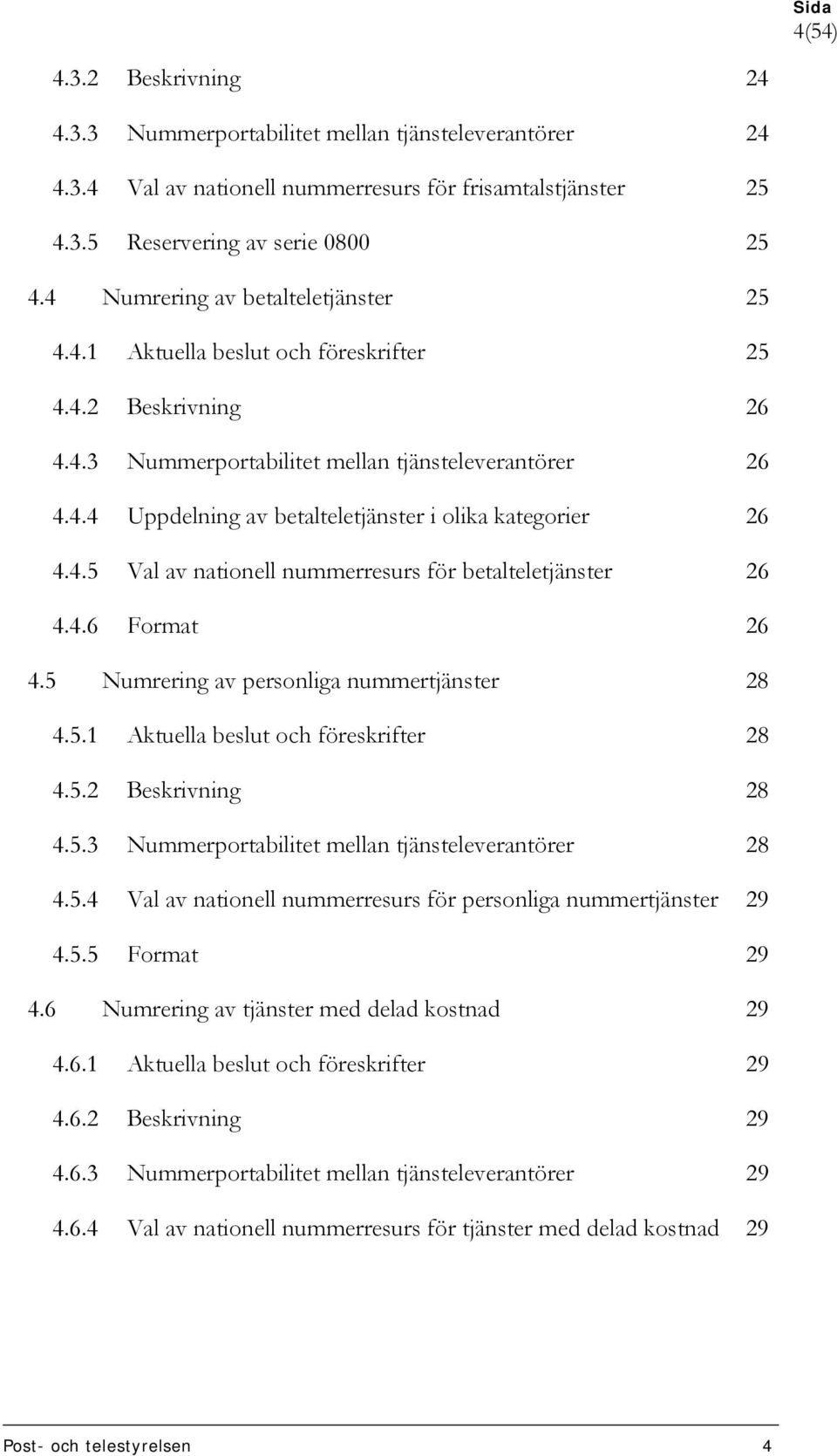 4.5 Val av nationell nummerresurs för betalteletjänster 26 4.4.6 Format 26 4.5 Numrering av personliga nummertjänster 28 4.5.1 Aktuella beslut och föreskrifter 28 4.5.2 Beskrivning 28 4.5.3 Nummerportabilitet mellan tjänsteleverantörer 28 4.