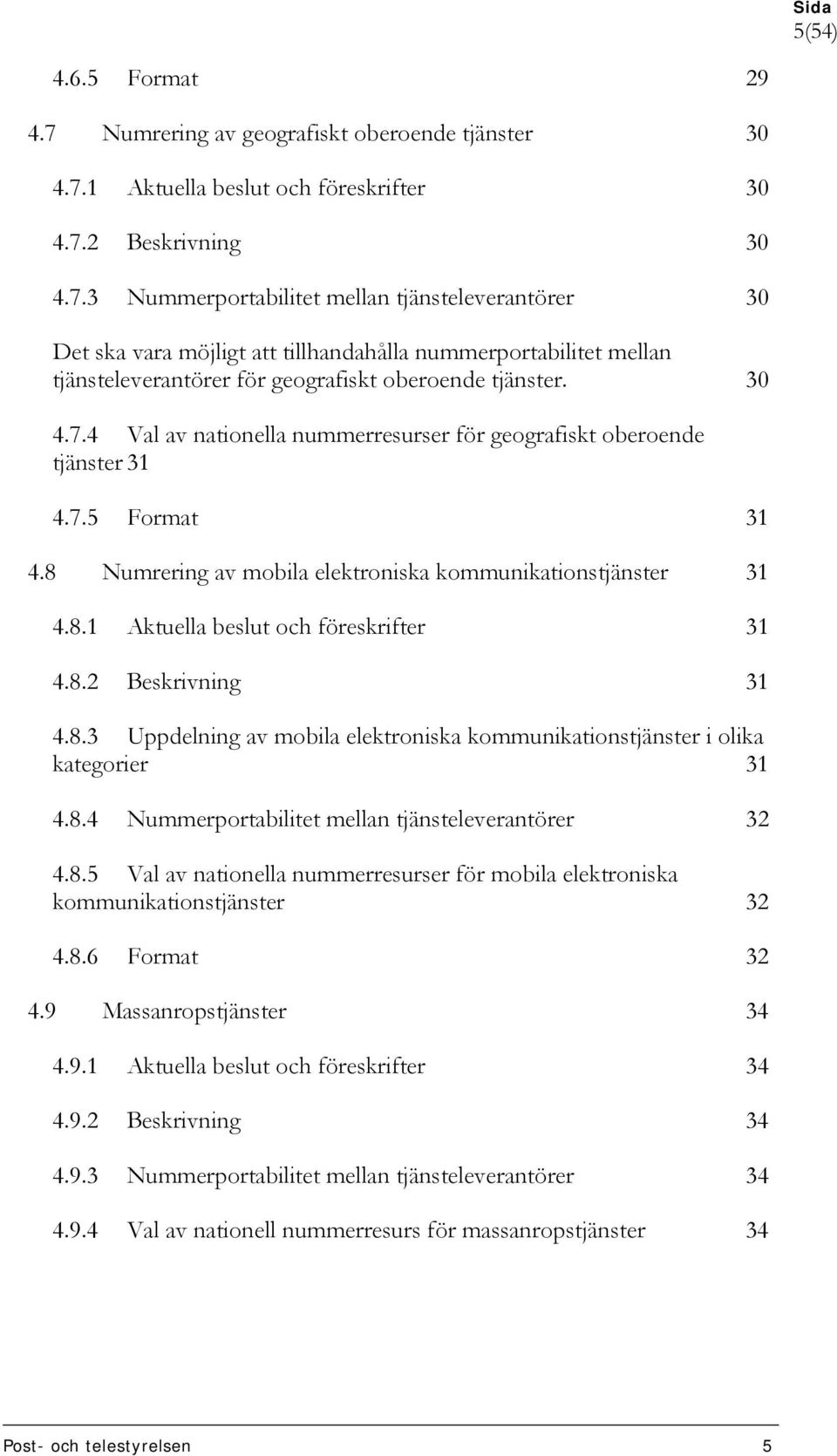 8.2 Beskrivning 31 4.8.3 Uppdelning av mobila elektroniska kommunikationstjänster i olika kategorier 31 4.8.4 Nummerportabilitet mellan tjänsteleverantörer 32 4.8.5 Val av nationella nummerresurser för mobila elektroniska kommunikationstjänster 32 4.