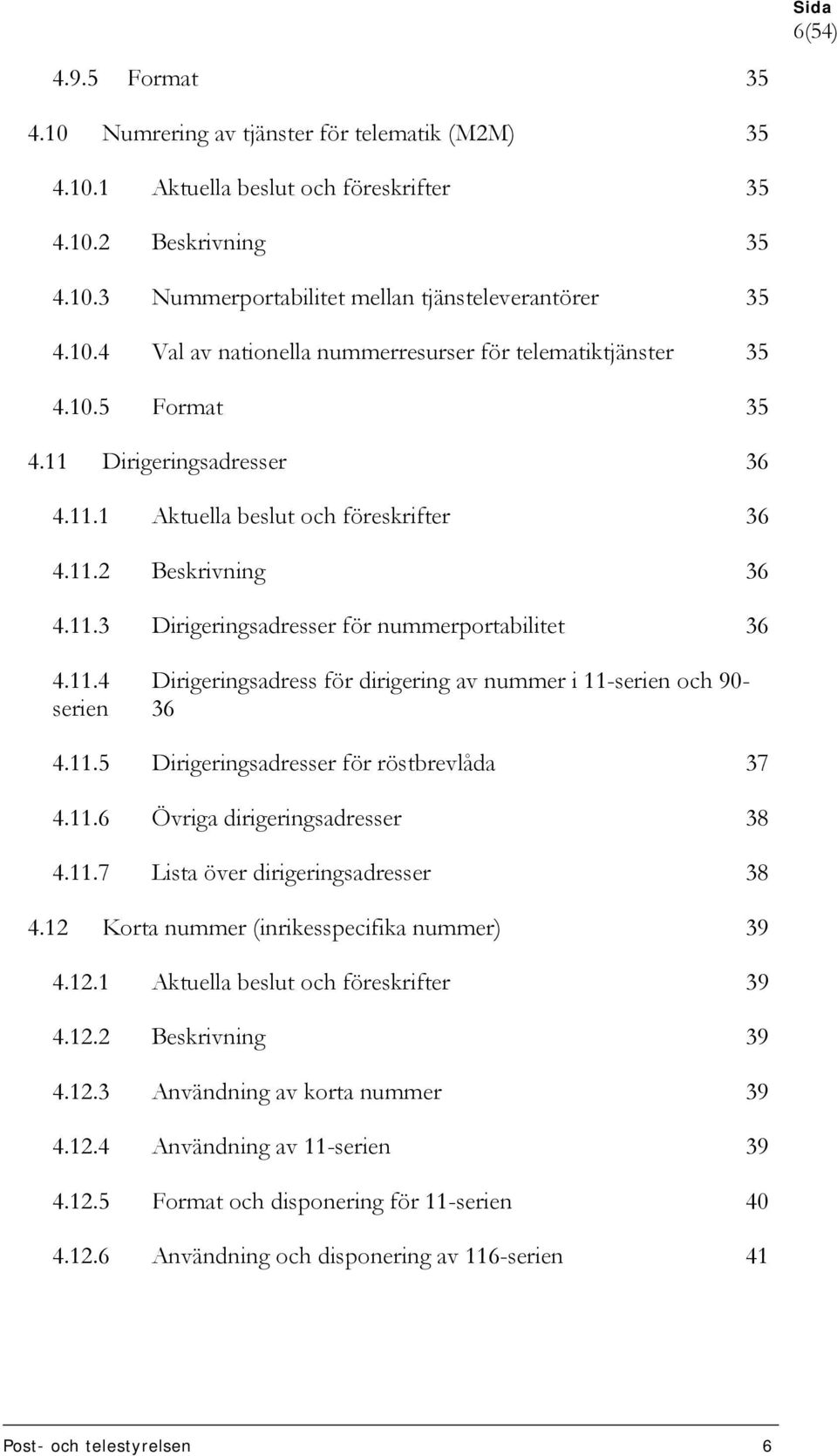 11.5 Dirigeringsadresser för röstbrevlåda 37 4.11.6 Övriga dirigeringsadresser 38 4.11.7 Lista över dirigeringsadresser 38 4.12 Korta nummer (inrikesspecifika nummer) 39 4.12.1 Aktuella beslut och föreskrifter 39 4.