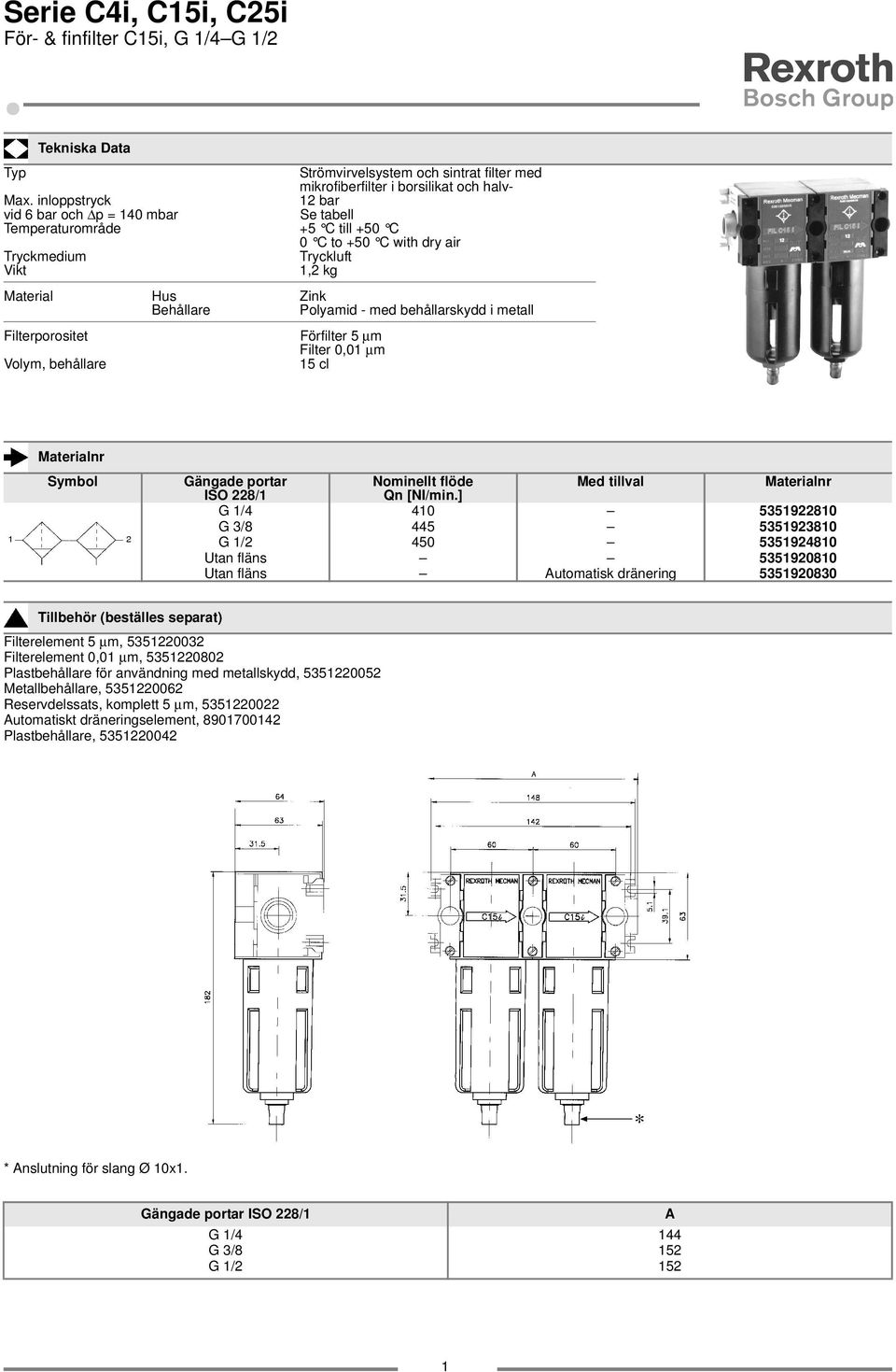 behållarskydd i metall Filterporositet Förfilter 5 µm Filter 0,0 µm Volym, behållare 5 cl Symbol Gängade portar Nominellt flöde Med tillval ISO 228/ Qn [NI/min.