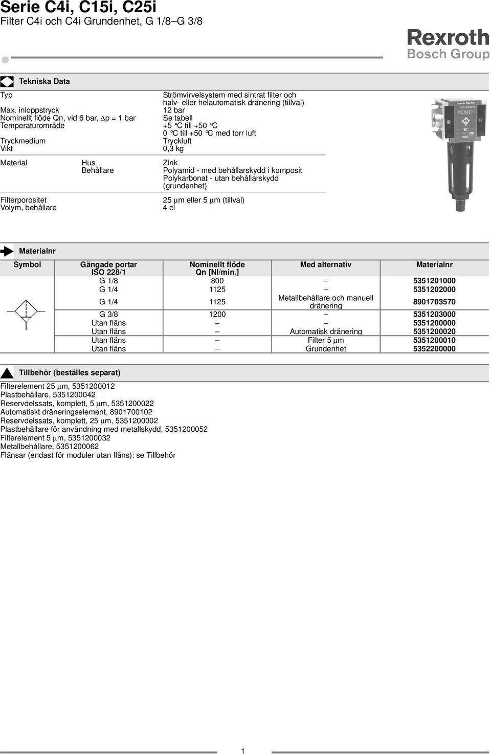 Polyamid - med behållarskydd i komposit Polykarbonat - utan behållarskydd (grundenhet) Filterporositet Volym, behållare 25 µm eller 5 µm (tillval) 4 cl Symbol Gängade portar Nominellt flöde Med