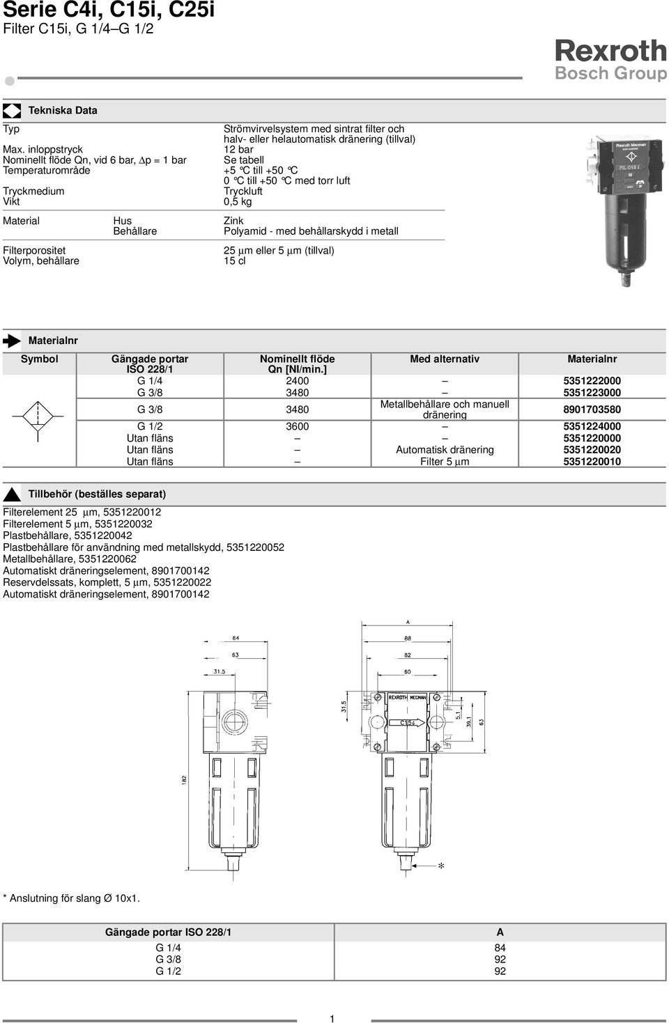 Polyamid - med behållarskydd i metall Filterporositet Volym, behållare 25 µm eller 5 µm (tillval) 5 cl Symbol Gängade portar Nominellt flöde Med alternativ ISO 228/ Qn [NI/min.