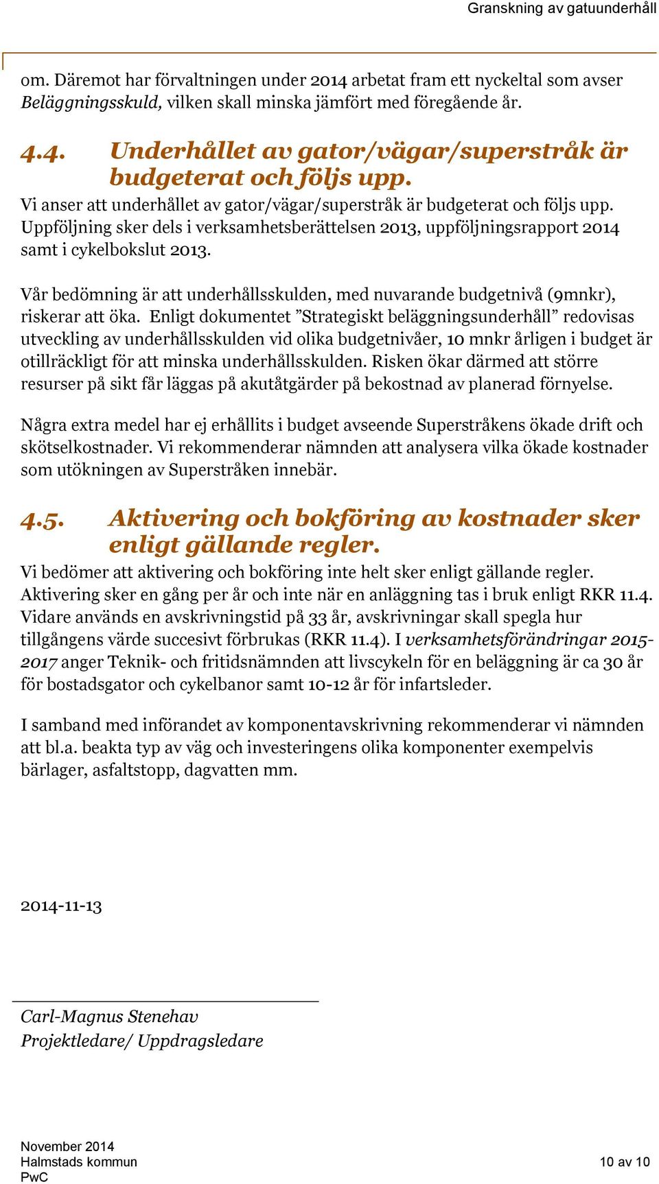 Vår bedömning är att underhållsskulden, med nuvarande budgetnivå (9mnkr), riskerar att öka.