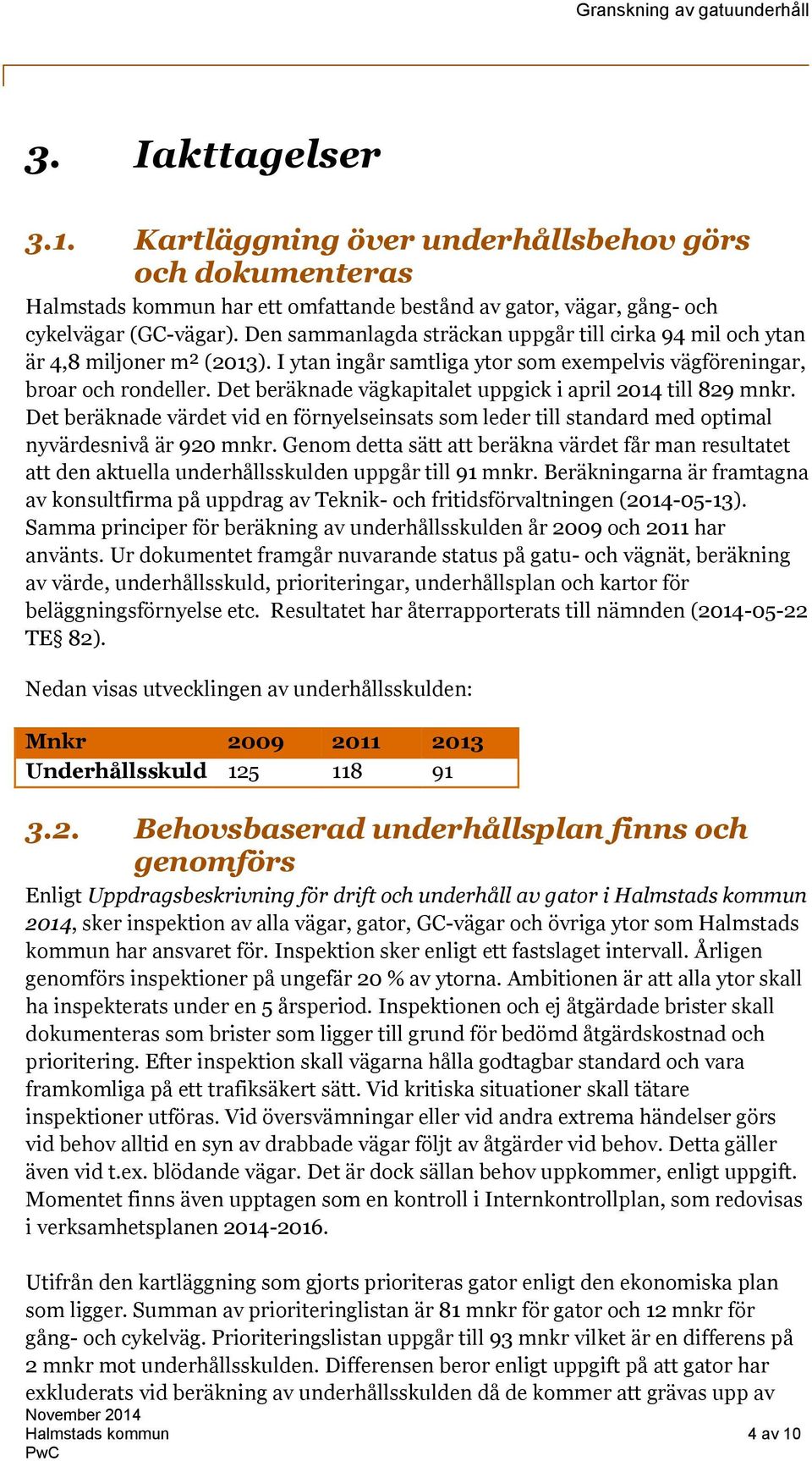 Det beräknade vägkapitalet uppgick i april 2014 till 829 mnkr. Det beräknade värdet vid en förnyelseinsats som leder till standard med optimal nyvärdesnivå är 920 mnkr.