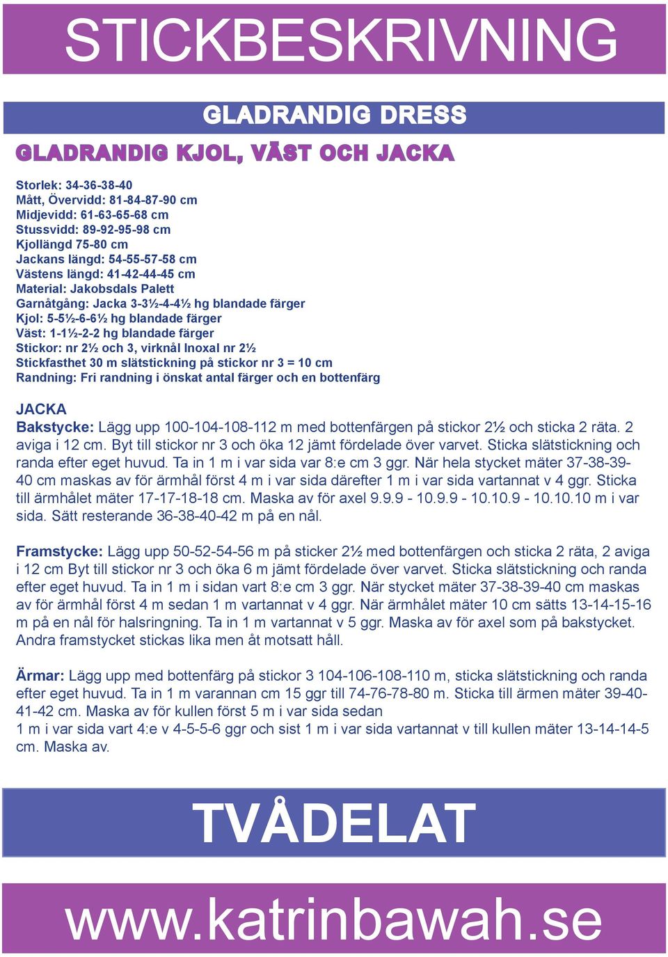 Stickor: nr 2½ och 3, virknål Inoxal nr 2½ Stickfasthet 30 m slätstickning på stickor nr 3 = 10 cm Randning: Fri randning i önskat antal färger och en bottenfärg JACKA Bakstycke: Lägg upp