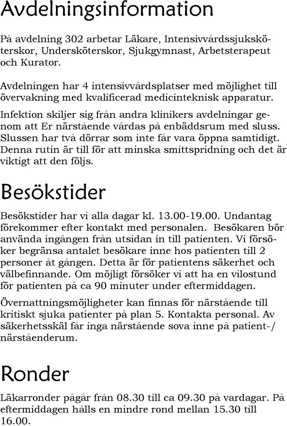 Infektion skiljer sig från andra klinikers avdelningar genom att Er närstående vårdas på enbäddsrum med sluss. Slussen har två dörrar som inte får vara öppna samtidigt.