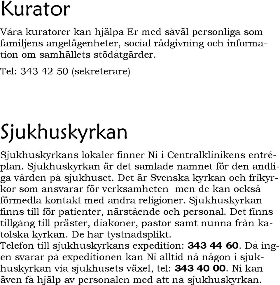 Det är Svenska kyrkan och frikyrkor som ansvarar för verksamheten men de kan också förmedla kontakt med andra religioner. Sjukhuskyrkan finns till för patienter, närstående och personal.