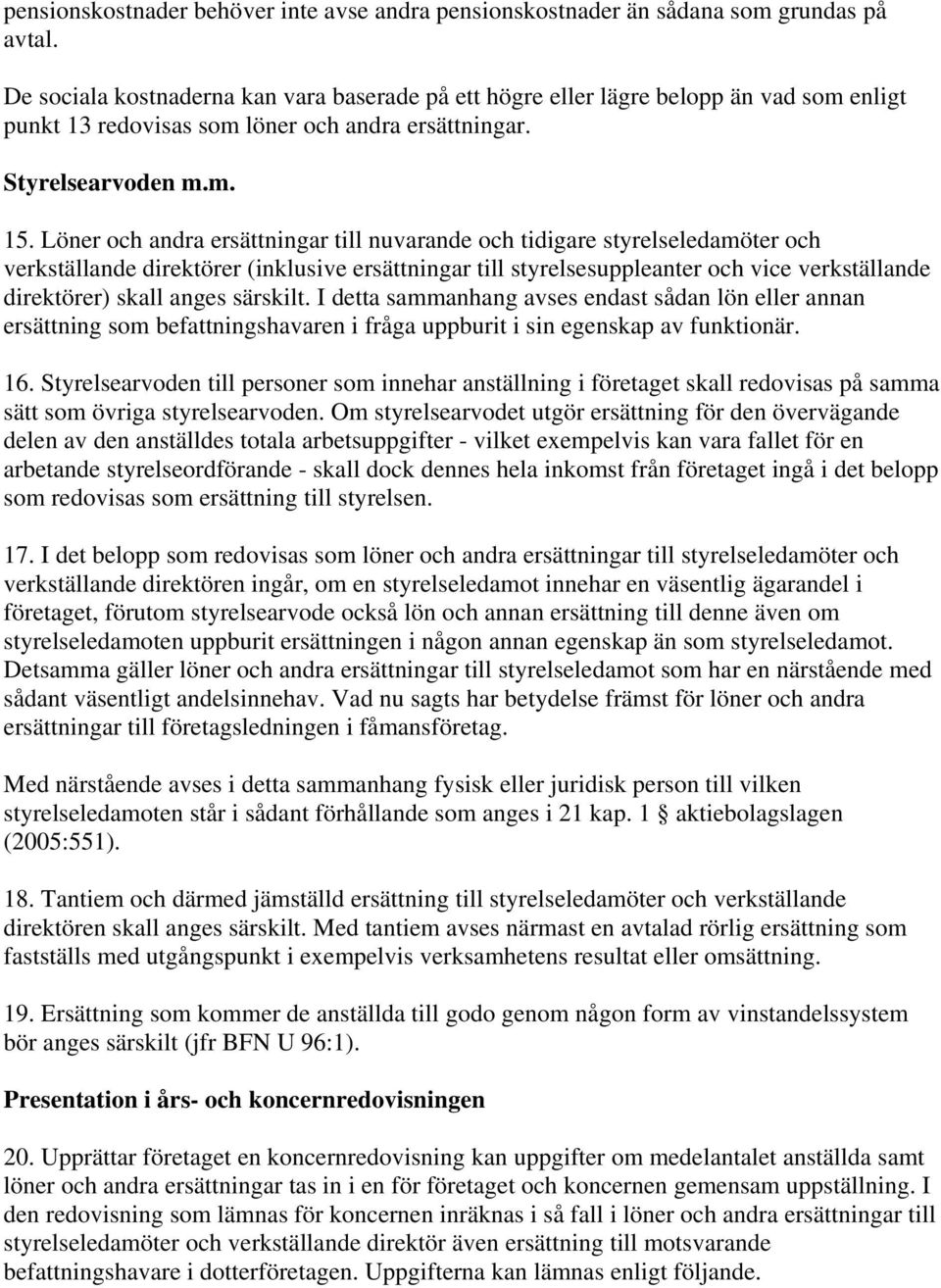 Löner och andra ersättningar till nuvarande och tidigare styrelseledamöter och verkställande direktörer (inklusive ersättningar till styrelsesuppleanter och vice verkställande direktörer) skall anges