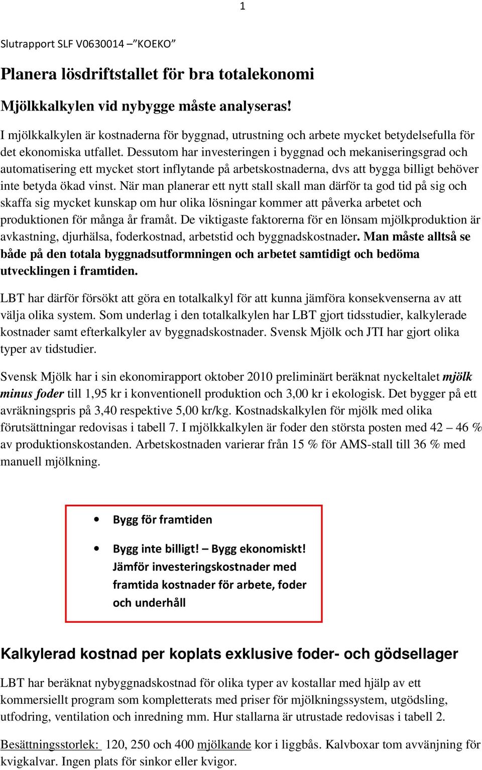 Dessutom har investeringen i byggnad och mekaniseringsgrad och automatisering ett mycket stort inflytande på arbetskostnaderna, dvs att bygga billigt behöver inte betyda ökad vinst.