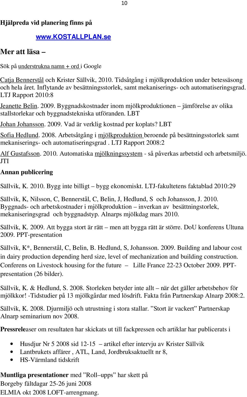 Byggnadskostnader inom mjölkproduktionen jämförelse av olika stallstorlekar och byggnadstekniska utföranden. LBT Johan Johansson. 2009. Vad är verklig kostnad per koplats? LBT Sofia Hedlund. 2008.