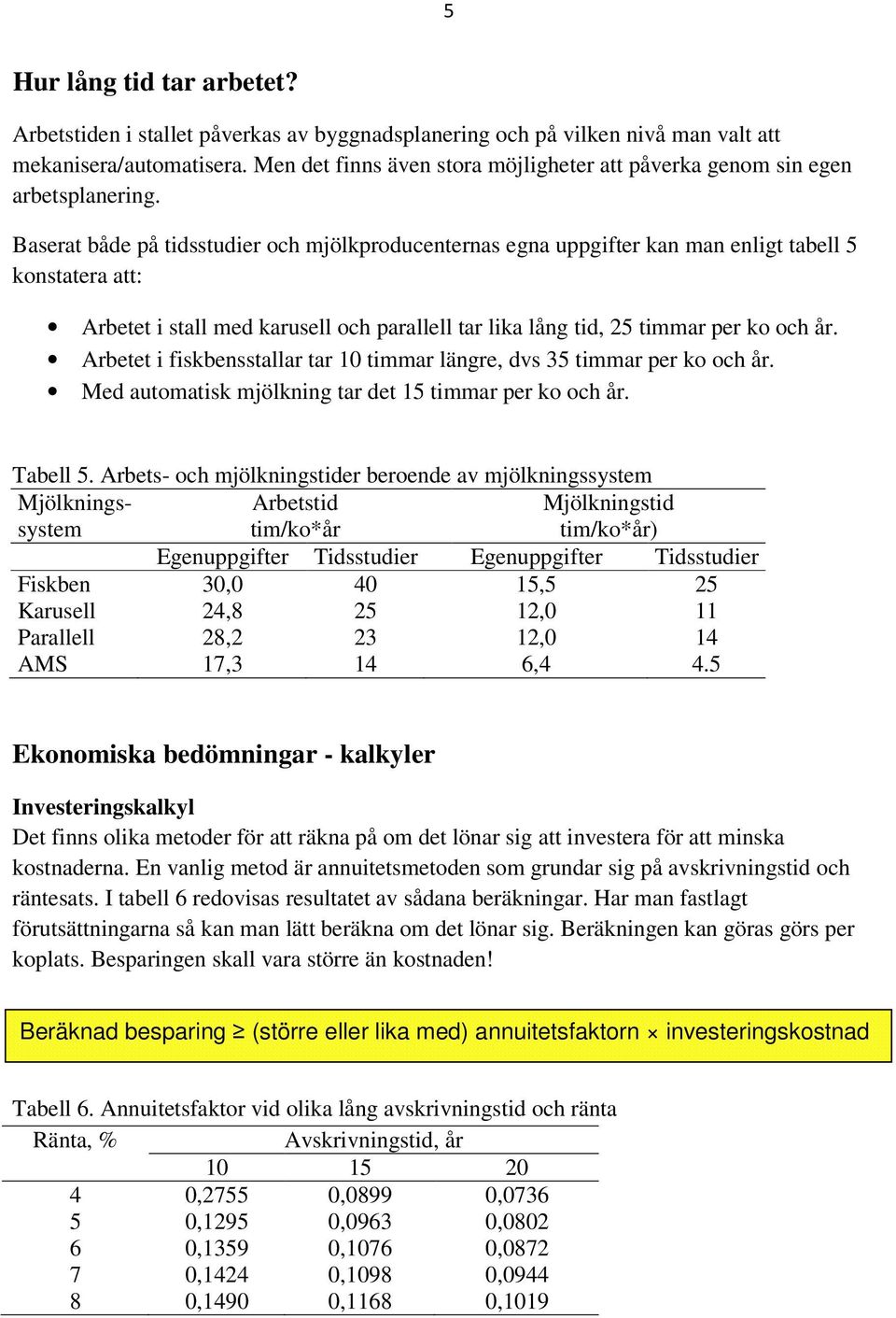 Baserat både på tidsstudier och mjölkproducenternas egna uppgifter kan man enligt tabell 5 konstatera att: Arbetet i stall med karusell och parallell tar lika lång tid, 25 timmar per ko och år.