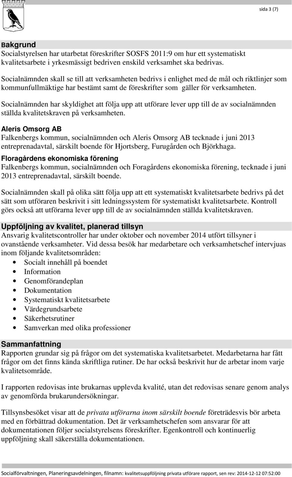 Socialnämnden har skyldighet att följa upp att utförare lever upp till de av socialnämnden ställda kvalitetskraven på verksamheten.