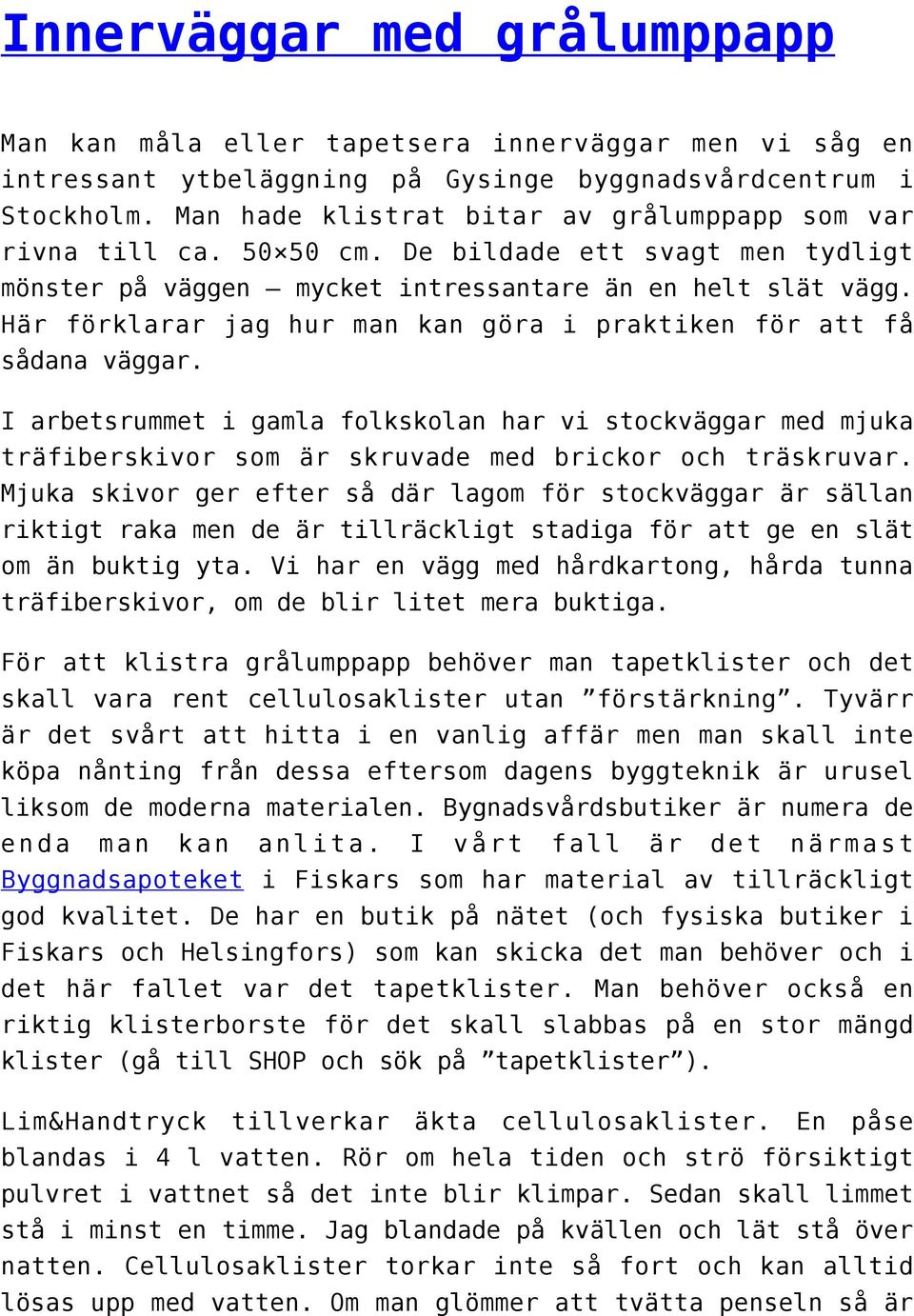 Här förklarar jag hur man kan göra i praktiken för att få sådana väggar. I arbetsrummet i gamla folkskolan har vi stockväggar med mjuka träfiberskivor som är skruvade med brickor och träskruvar.