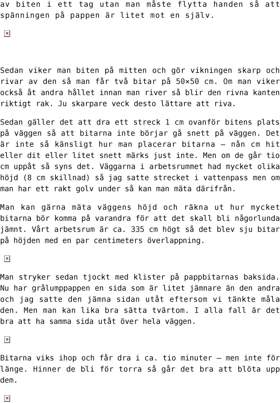 Ju skarpare veck desto lättare att riva. Sedan gäller det att dra ett streck 1 cm ovanför bitens plats på väggen så att bitarna inte börjar gå snett på väggen.