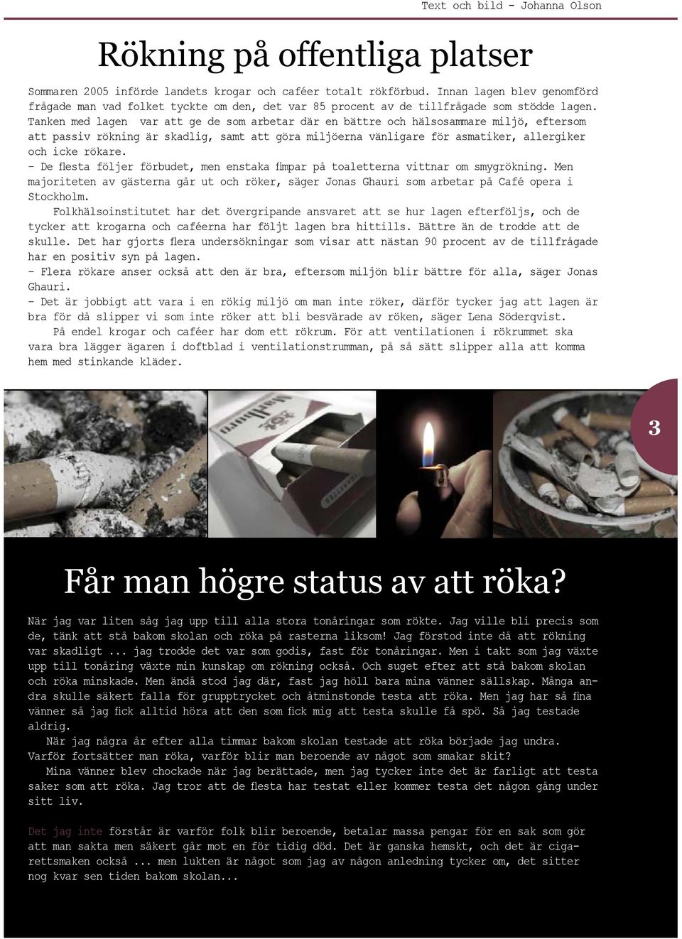 Tanken med lagen var att ge de som arbetar där en bättre och hälsosammare miljö, eftersom att passiv rökning är skadlig, samt att göra miljöerna vänligare för asmatiker, allergiker och icke rökare.