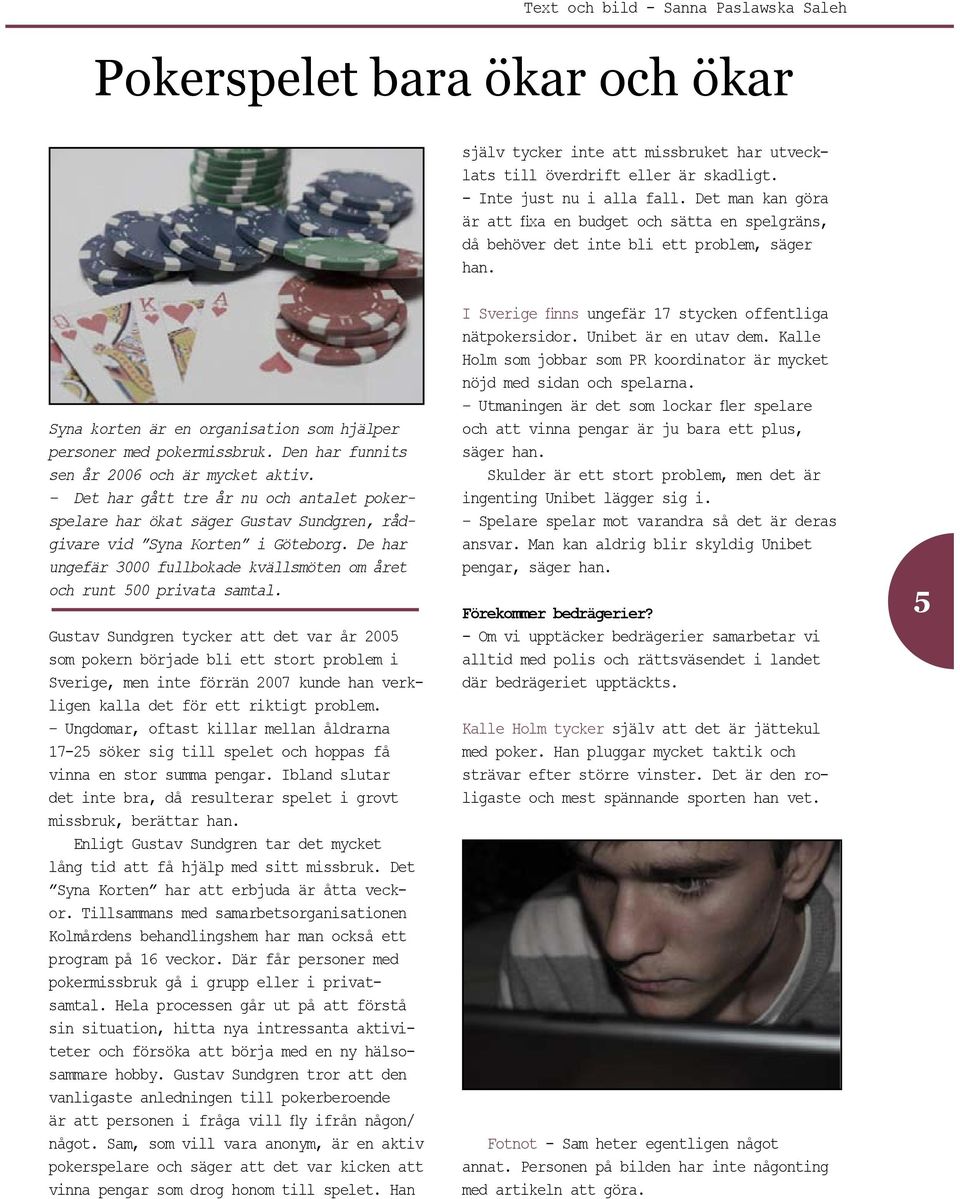 Den har funnits sen år 2006 och är mycket aktiv. Det har gått tre år nu och antalet pokerspelare har ökat säger Gustav Sundgren, rådgivare vid Syna Korten i Göteborg.