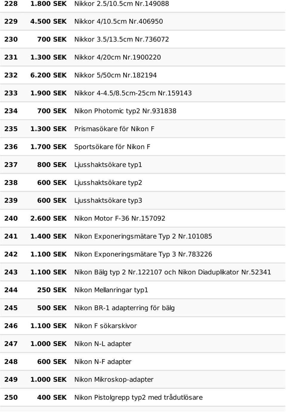 700 SEK Sportsökare för Nikon F 237 800 SEK Ljusshaktsökare typ1 238 600 SEK Ljusshaktsökare typ2 239 600 SEK Ljusshaktsökare typ3 240 2.600 SEK Nikon Motor F-36 Nr.157092 241 1.