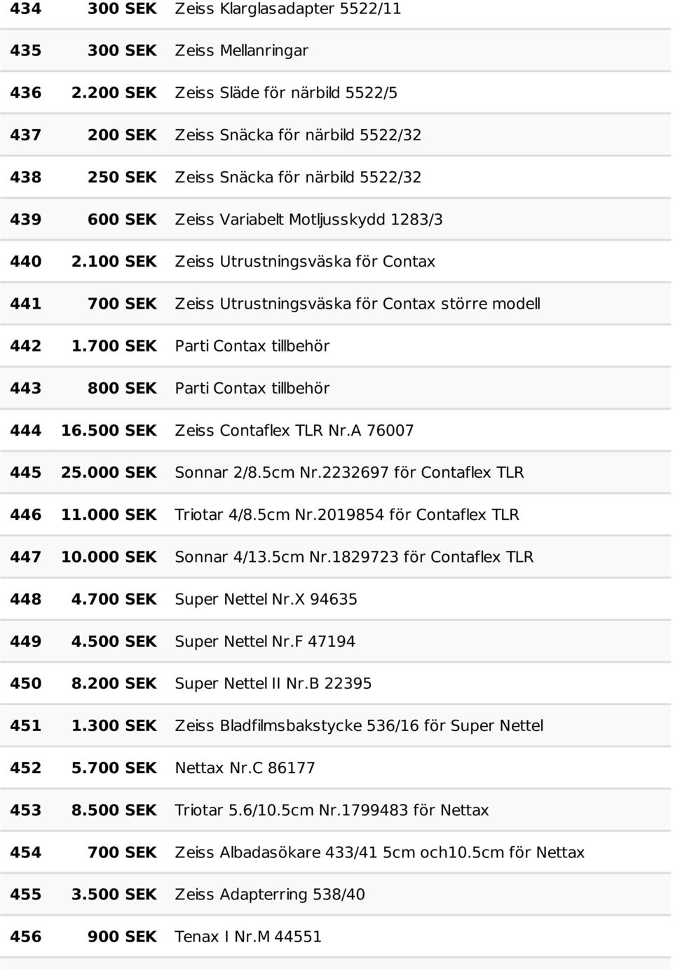 100 SEK Zeiss Utrustningsväska för Contax 441 700 SEK Zeiss Utrustningsväska för Contax större modell 442 1.700 SEK Parti Contax tillbehör 443 800 SEK Parti Contax tillbehör 444 16.