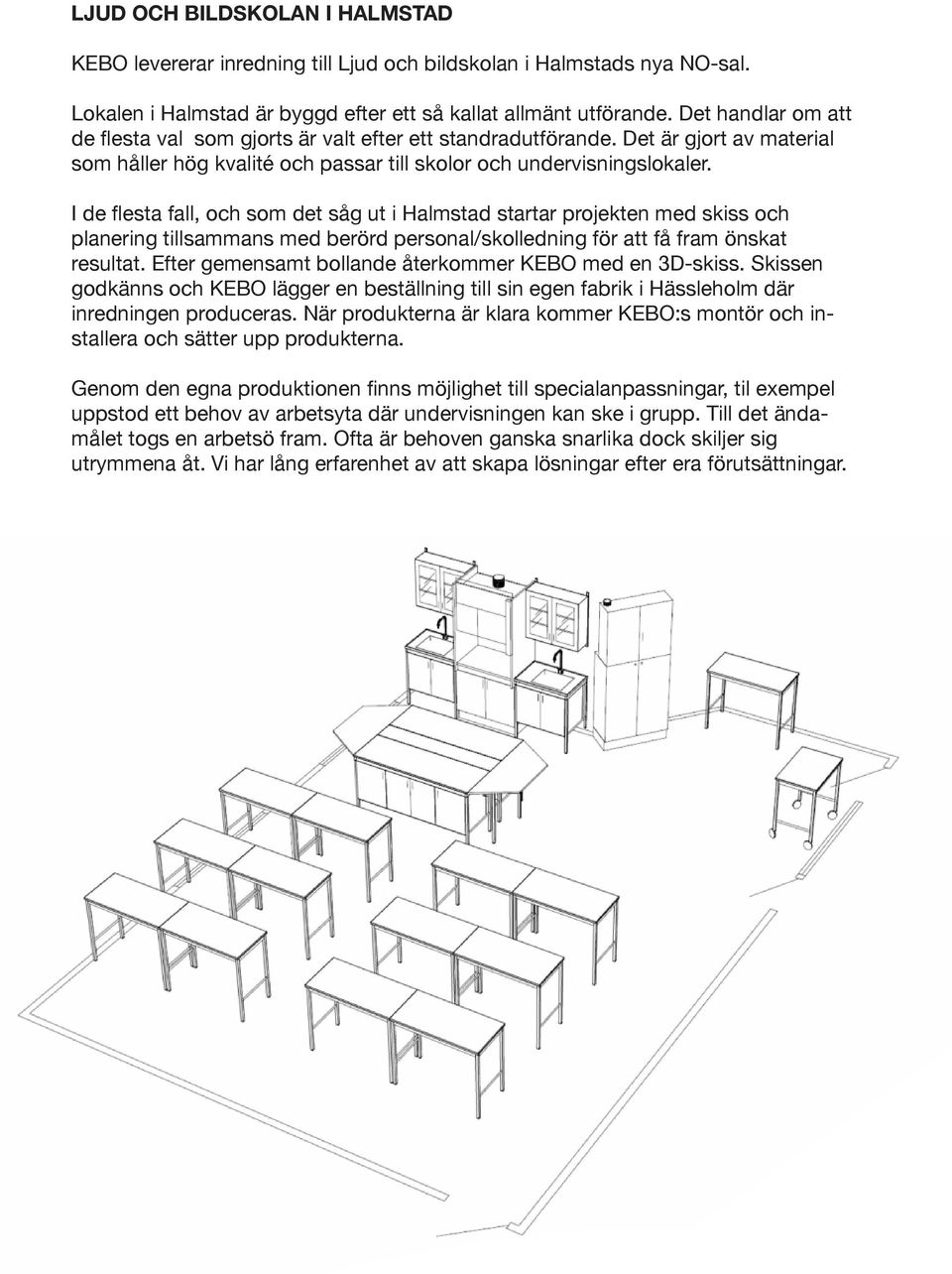 I de flesta fall, och som det såg ut i Halmstad startar projekten med skiss och planering tillsammans med berörd personal/skolledning för att få fram önskat resultat.