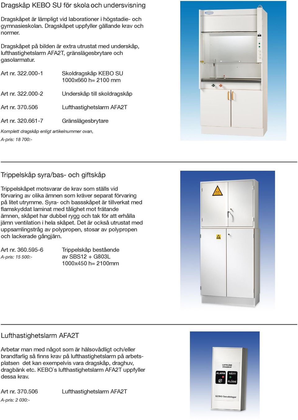 661-7 Skoldragskåp KEBO SU 1000x660 h= 2100 mm Underskåp till skoldragskåp Lufthastighetslarm AFA2T Gränslägesbrytare Komplett dragskåp enligt artikelnummer ovan, A-pris: 18 700:- Trippelskåp