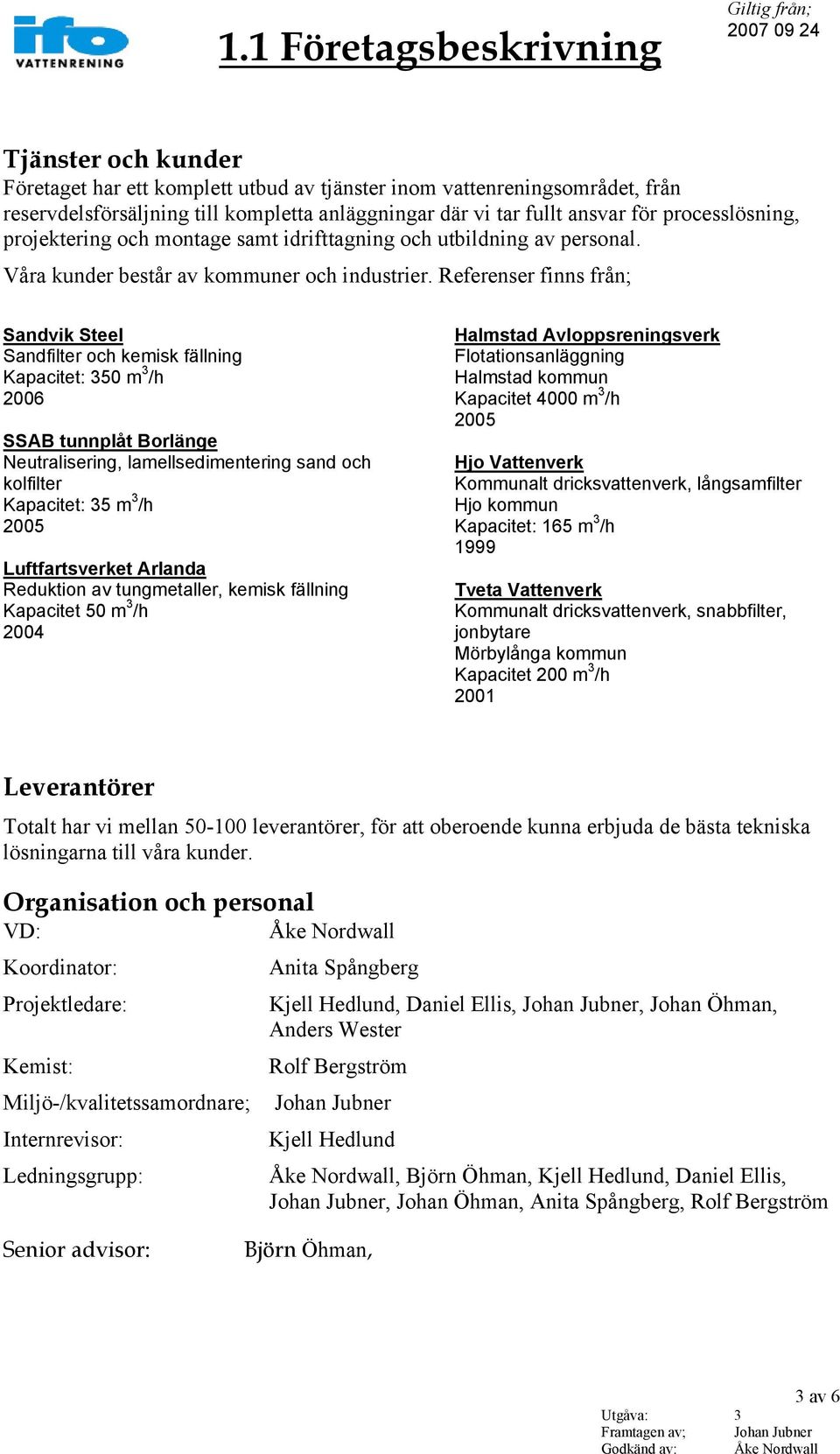 Referenser finns från; Sandvik Steel Sandfilter och kemisk fällning Kapacitet: 350 m 3 /h 2006 SSAB tunnplåt Borlänge Neutralisering, lamellsedimentering sand och kolfilter Kapacitet: 35 m 3 /h 2005