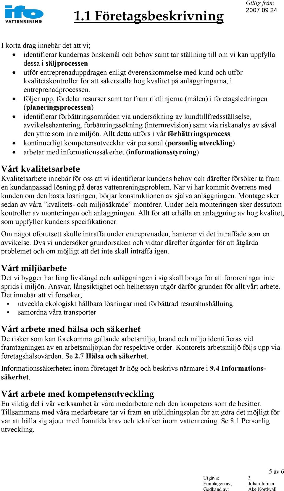 följer upp, fördelar resurser samt tar fram riktlinjerna (målen) i företagsledningen (planeringsprocessen) identifierar förbättringsområden via undersökning av kundtillfredsställselse,