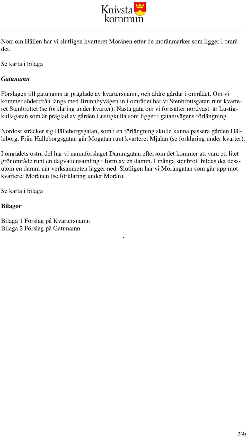 Nästa gata om vi fortsätter nordväst är Lustigkullagatan som är präglad av gården Lustigkulla som ligger i gatan/vägens förlängning.