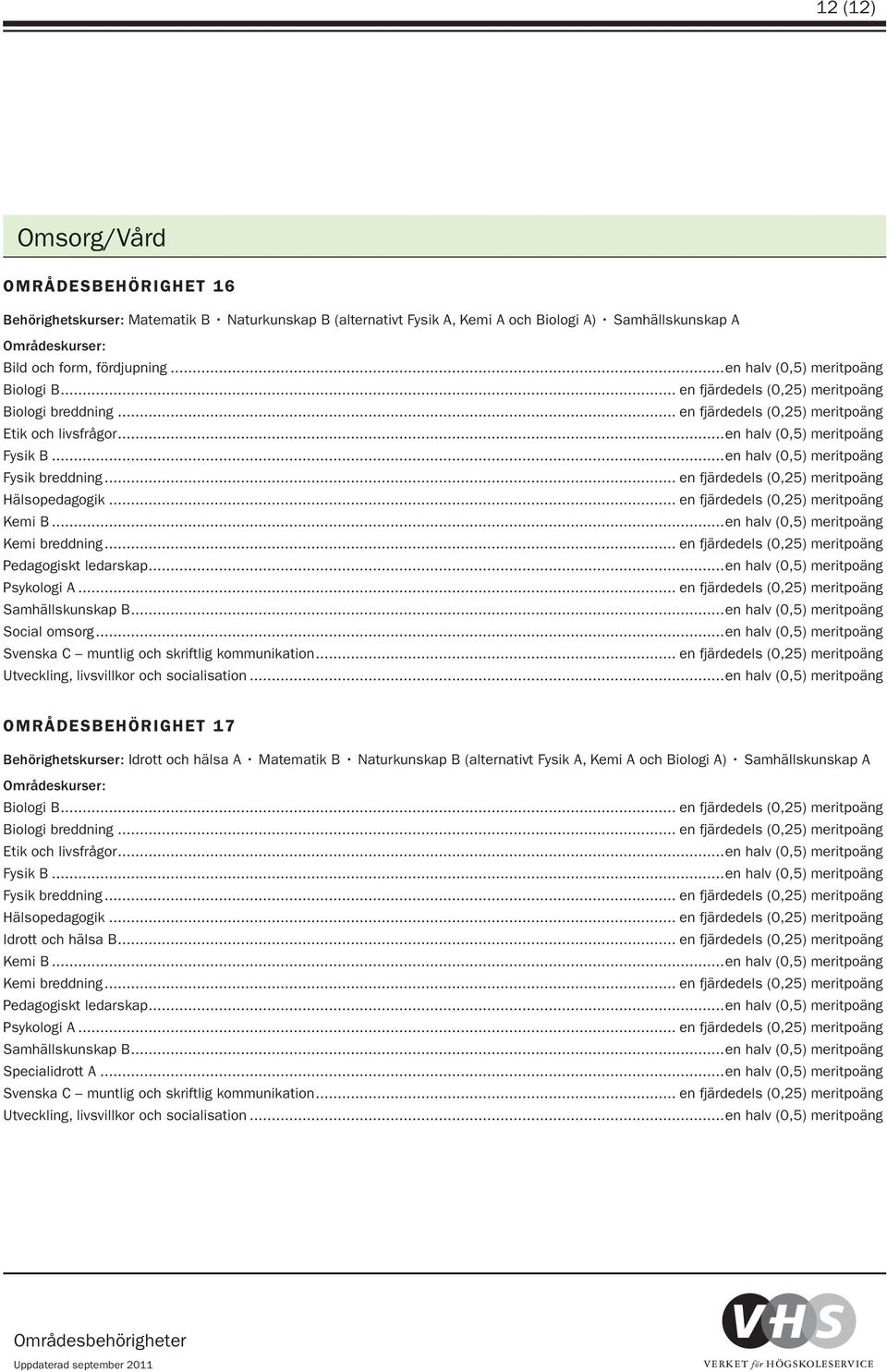 .. en fjärdedels (0,25) meritpoäng Hälsopedagogik... en fjärdedels (0,25) meritpoäng Kemi B...en halv (0,5) meritpoäng Kemi breddning... en fjärdedels (0,25) meritpoäng Pedagogiskt ledarskap.