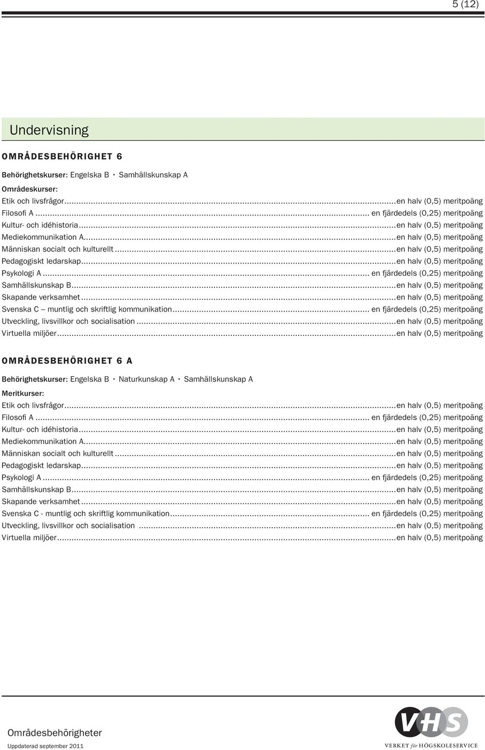 ..en halv (0,5) meritpoäng Skapande verksamhet...en halv (0,5) meritpoäng Utveckling, livsvillkor och socialisation...en halv (0,5) meritpoäng Virtuella miljöer.