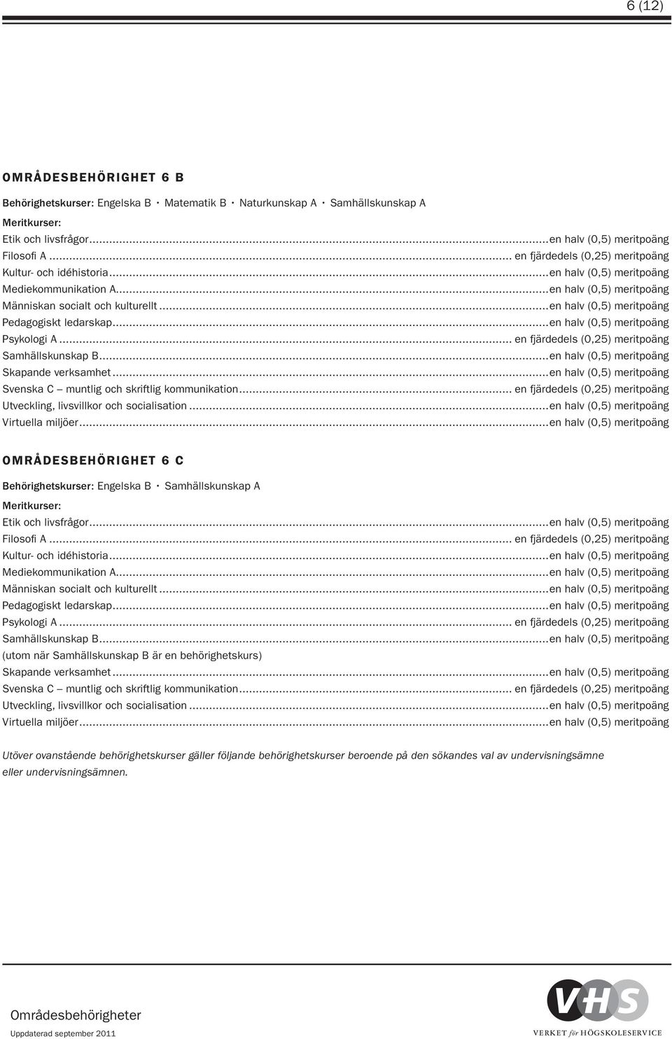 ..en halv (0,5) meritpoäng Pedagogiskt ledarskap...en halv (0,5) meritpoäng Psykologi A... en fjärdedels (0,25) meritpoäng Samhällskunskap B...en halv (0,5) meritpoäng Skapande verksamhet.