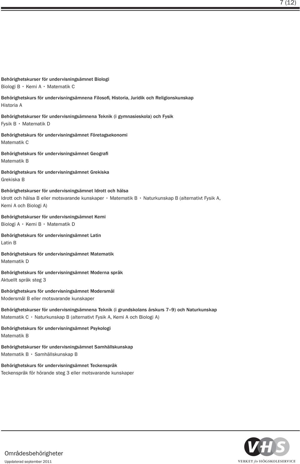 undervisningsämnet Geografi Matematik B Behörighetskurs för undervisningsämnet Grekiska Grekiska B Behörighetskurser för undervisningsämnet Idrott och hälsa Idrott och hälsa B eller motsvarande