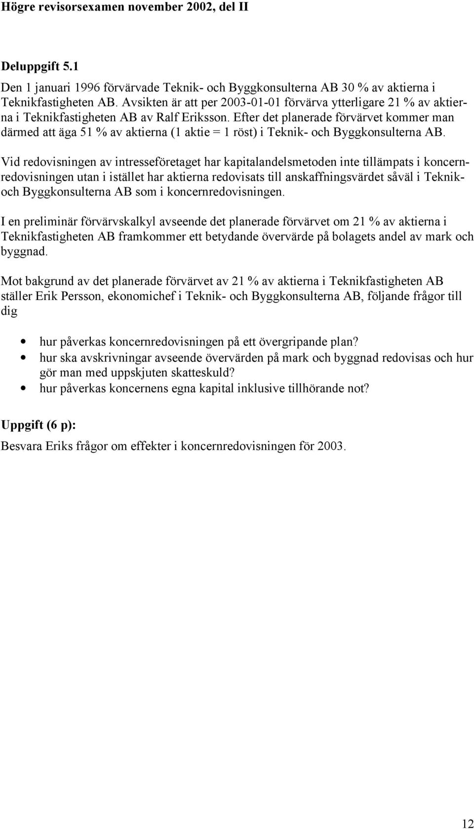 Efter det planerade förvärvet kommer man därmed att äga 51 % av aktierna (1 aktie = 1 röst) i Teknik- och Byggkonsulterna AB.