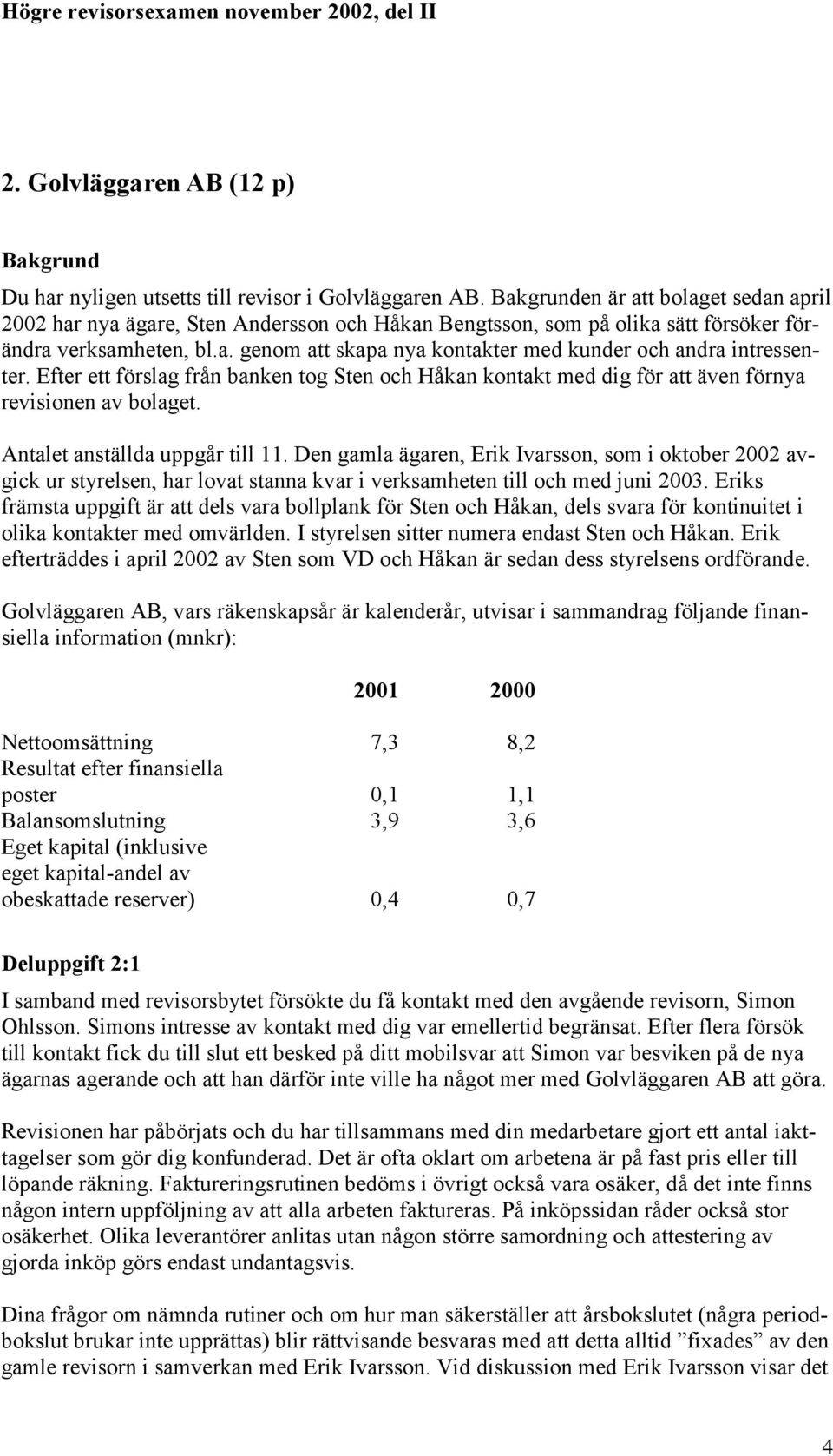 Efter ett förslag från banken tog Sten och Håkan kontakt med dig för att även förnya revisionen av bolaget. Antalet anställda uppgår till 11.