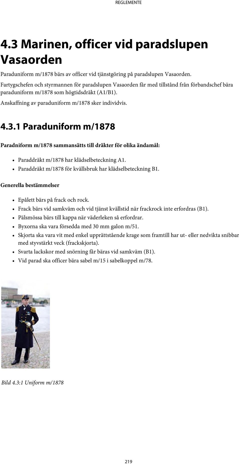 1 Paraduniform m/1878 Paradniform m/1878 sammansätts till dräkter för olika ändamål: Paraddräkt m/1878 har klädselbeteckning A1. Paraddräkt m/1878 för kvällsbruk har klädselbeteckning B1.