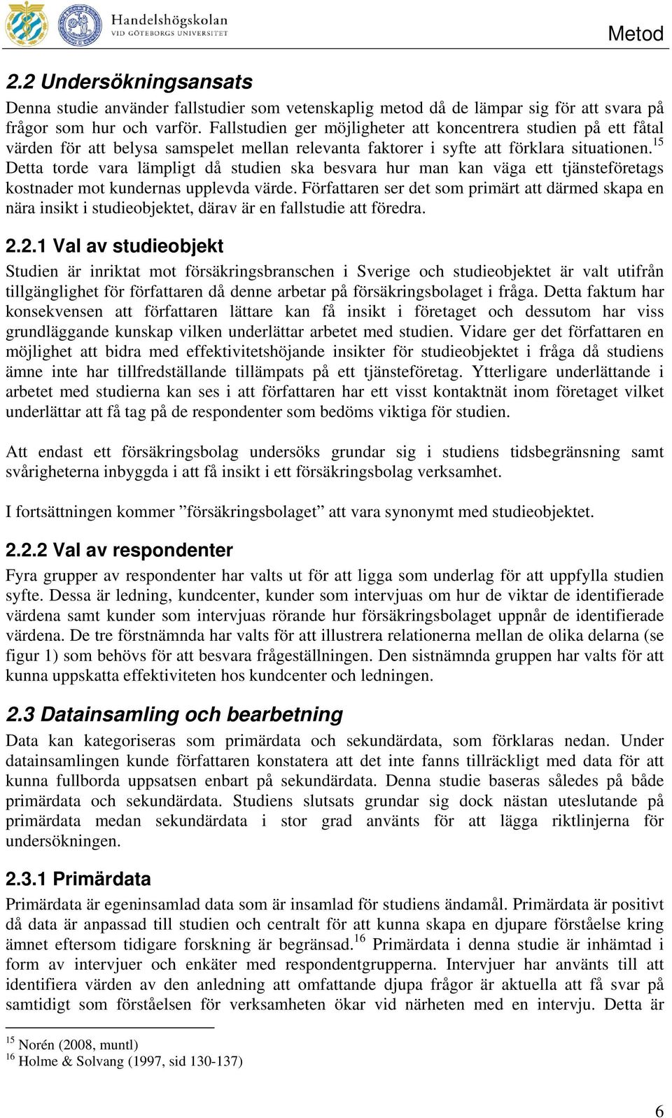 15 Detta torde vara lämpligt då studien ska besvara hur man kan väga ett tjänsteföretags kostnader mot kundernas upplevda värde.