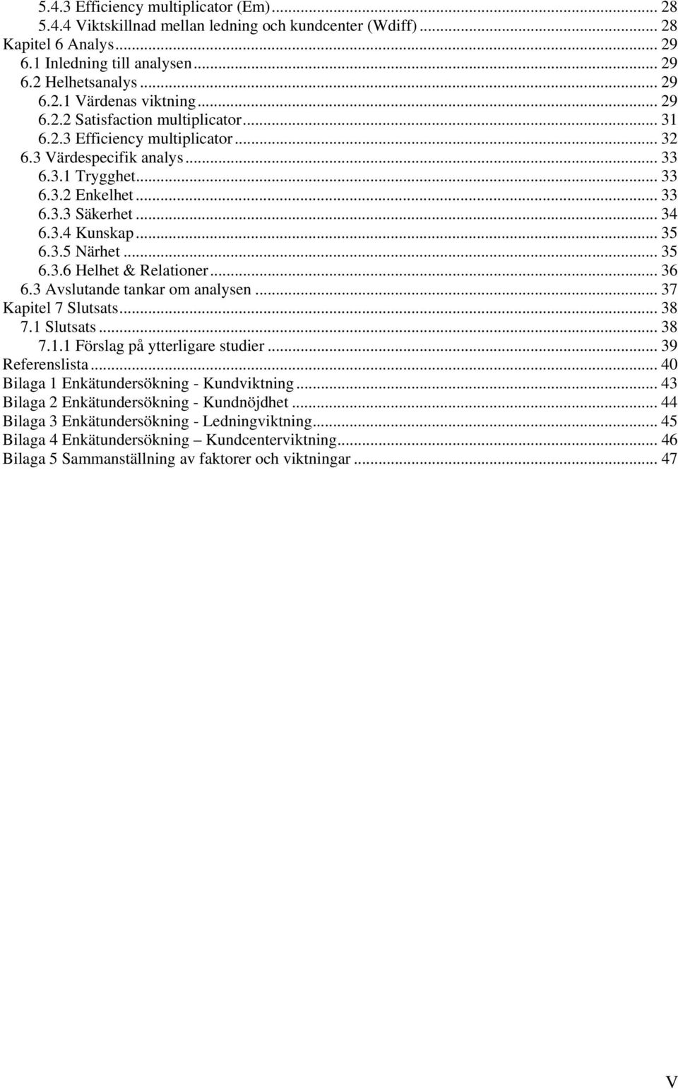 .. 35 6.3.6 Helhet & Relationer... 36 6.3 Avslutande tankar om analysen... 37 Kapitel 7 Slutsats... 38 7.1 Slutsats... 38 7.1.1 Förslag på ytterligare studier... 39 Referenslista.