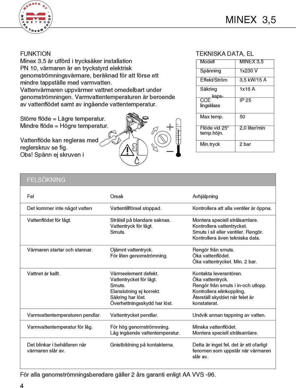 TEKNISKA DATA, EL Modell MINEX 3,5 Spänning Effekt/Ström Säkring CCE kapslingsklass 1x230 V 3,5 kw/15 A 1x16 A IP 25 Större flöde = Lägre temperatur. Mindre flöde = Högre temperatur.