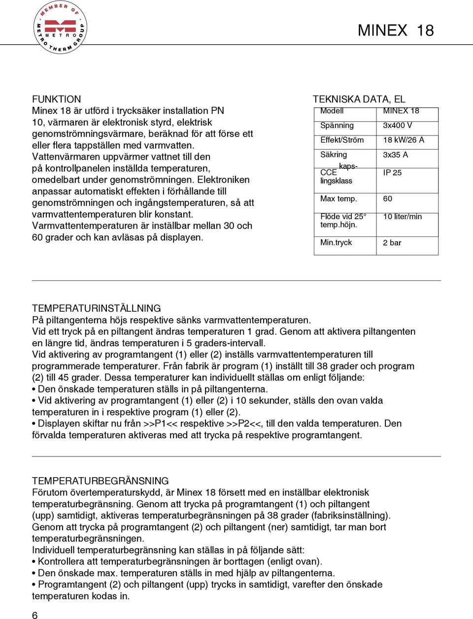 Elektroniken anpassar automatiskt effekten i förhållande till genomströmningen och ingångstemperaturen, så att varmvattentemperaturen blir konstant.