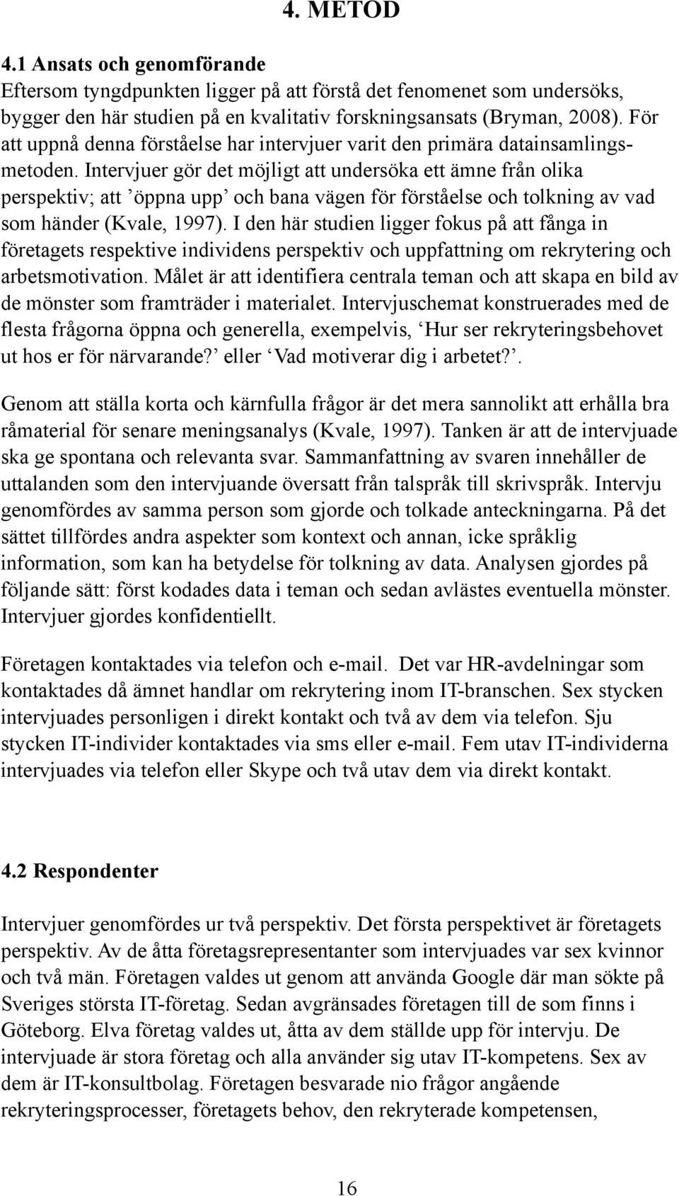 Intervjuer gör det möjligt att undersöka ett ämne från olika perspektiv; att öppna upp och bana vägen för förståelse och tolkning av vad som händer (Kvale, 1997).