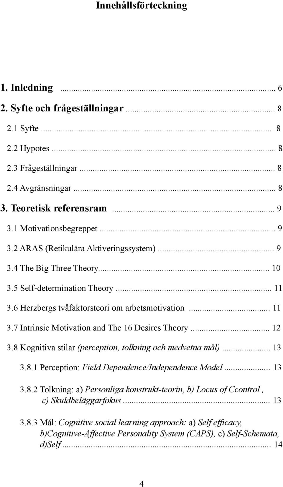 .. 12 3.8 Kognitiva stilar (perception, tolkning och medvetna mål)... 13 3.8.1 Perception: Field Dependence/Independence Model... 13 3.8.2 Tolkning: a) Personliga konstrukt-teorin, b) Locus of Ccontrol, c) Skuldbeläggarfokus.