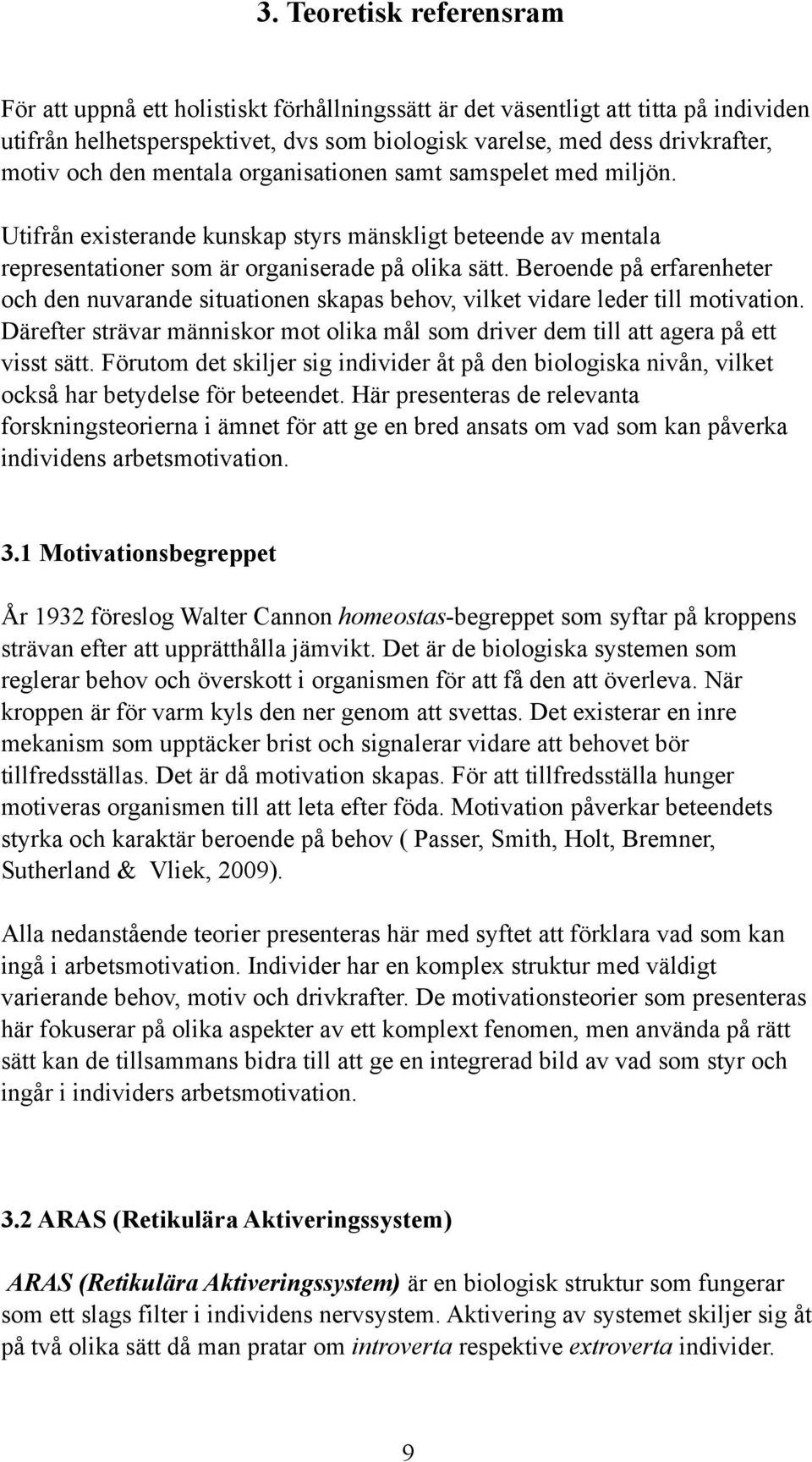 Beroende på erfarenheter och den nuvarande situationen skapas behov, vilket vidare leder till motivation. Därefter strävar människor mot olika mål som driver dem till att agera på ett visst sätt.