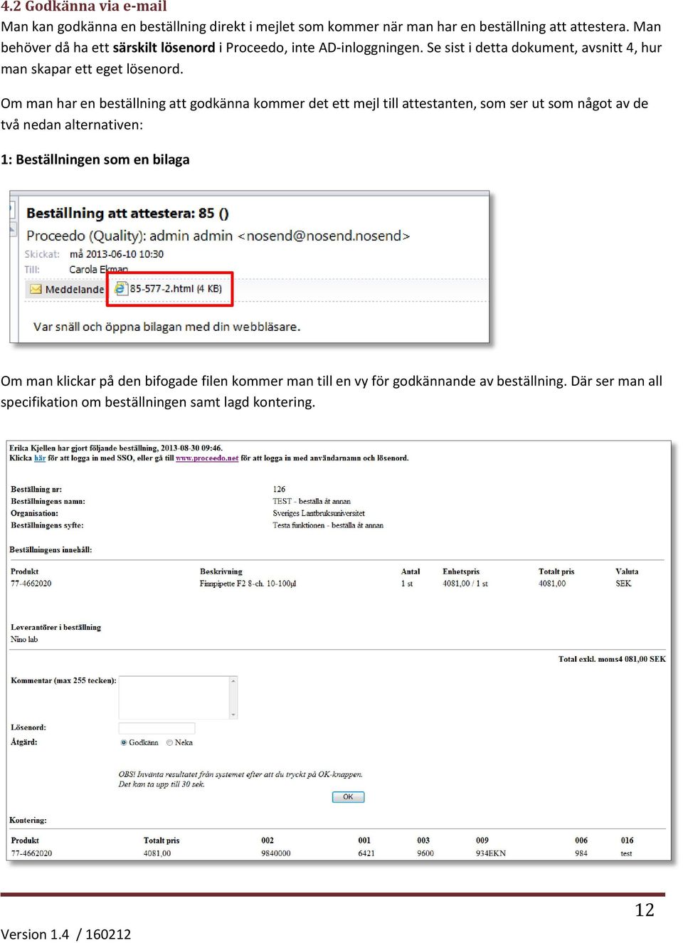 Om man har en beställning att godkänna kommer det ett mejl till attestanten, som ser ut som något av de två nedan alternativen: 1: Beställningen